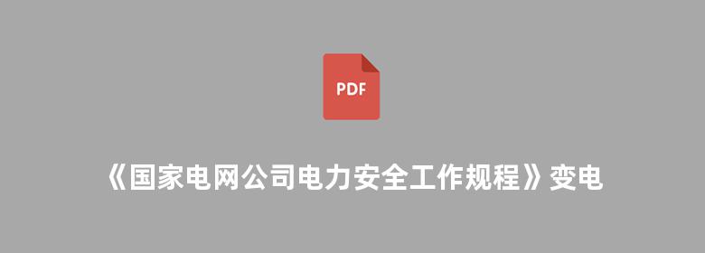 《国家电网公司电力安全工作规程》变电站和发电厂电气部分 辅导教材